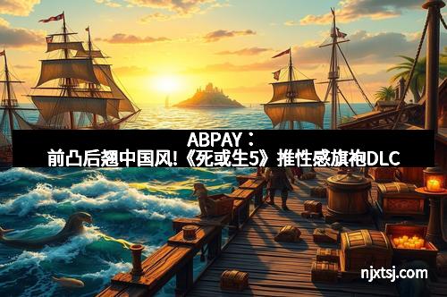 ABPAY：前凸后翘中国风!《死或生5》推性感旗袍DLC