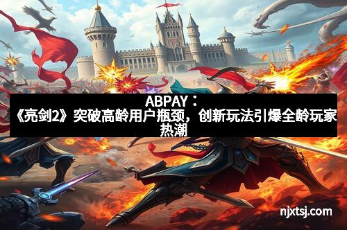ABPAY：《亮剑2》突破高龄用户瓶颈，创新玩法引爆全龄玩家热潮